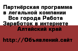 Партнёрская программа в легальной компании  - Все города Работа » Заработок в интернете   . Алтайский край